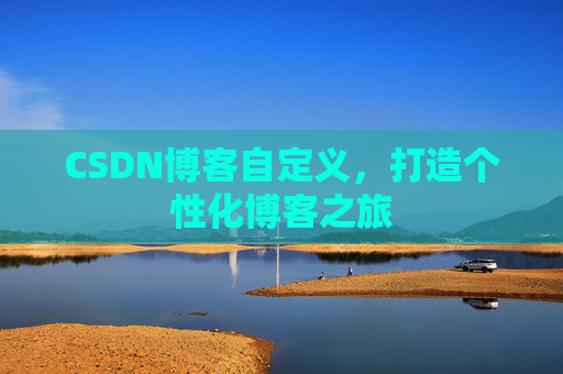 CSDN博客自定义，打造个性化博客之旅
