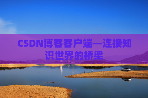 CSDN博客客户端—连接知识世界的桥梁